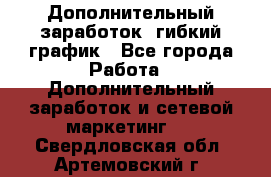 Дополнительный заработок, гибкий график - Все города Работа » Дополнительный заработок и сетевой маркетинг   . Свердловская обл.,Артемовский г.